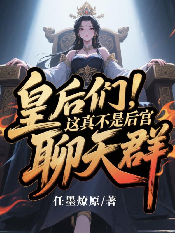 皇后们，这真不是后宫聊天群