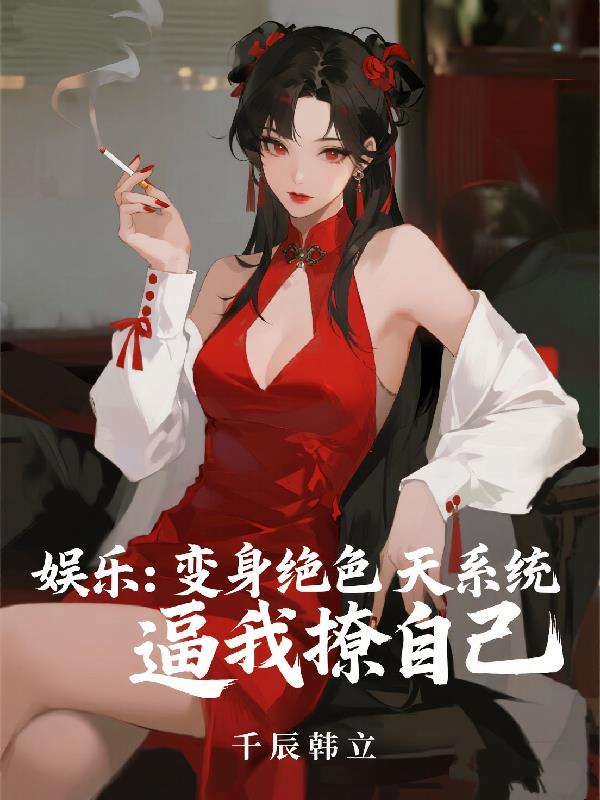 娱乐：变身绝色天系统逼我撩自己