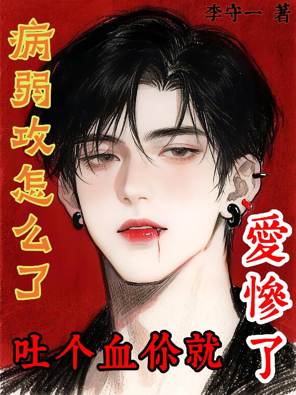 病弱攻怎么了，吐个血你就爱惨了