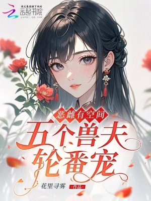 恶雌有空间，五个兽夫轮番宠
