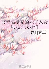 艾玛隔壁家的妹子太会玩儿了我好怕